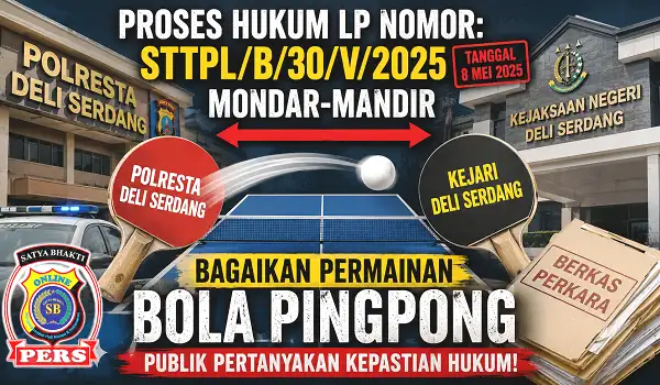 Proses Hukum LP Nomor STTPL-B-30-V-2025 Tertanggal 8 Mei 2025 Mondar-mandir dari Polresta Deli Serdang ke Kejari Deli Serdang Bagaikan Permainan Bola Pingpong
